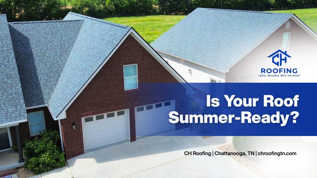 Is Your Chattanooga Roof Ready for Summer? What Tennessee Homeowners Need to Know Before the Heat and Storms Hit
